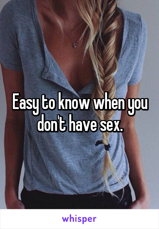 Easy to know when you don't have sex.