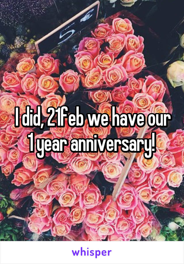 I did, 21feb we have our 1 year anniversary! 