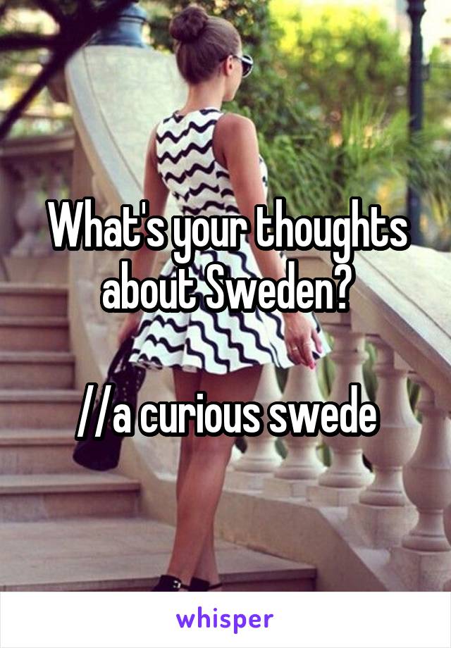 What's your thoughts about Sweden?

//a curious swede