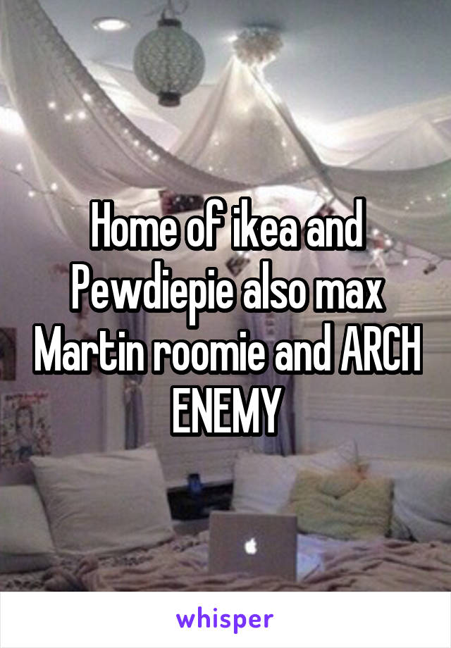 Home of ikea and Pewdiepie also max Martin roomie and ARCH ENEMY