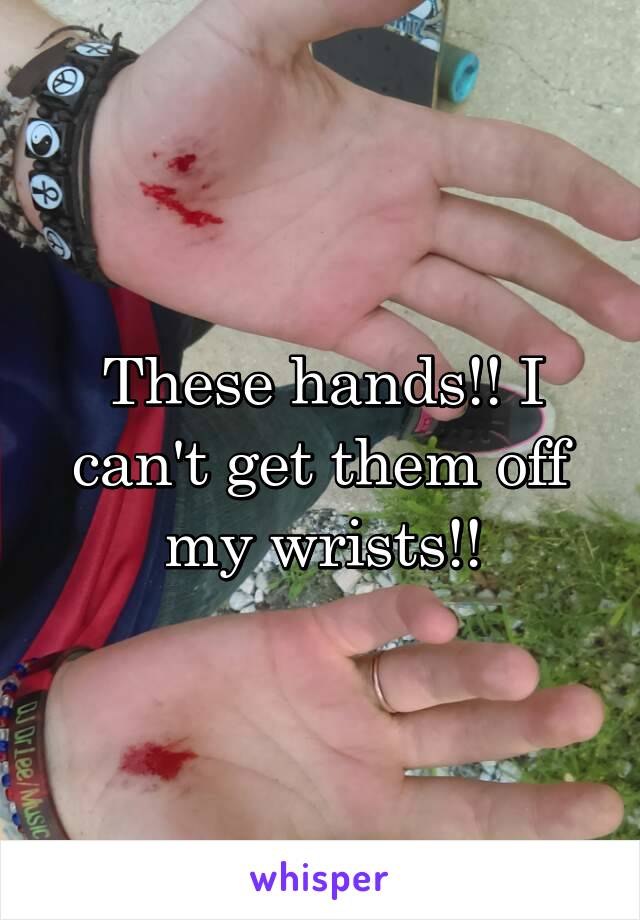 These hands!! I can't get them off my wrists!!