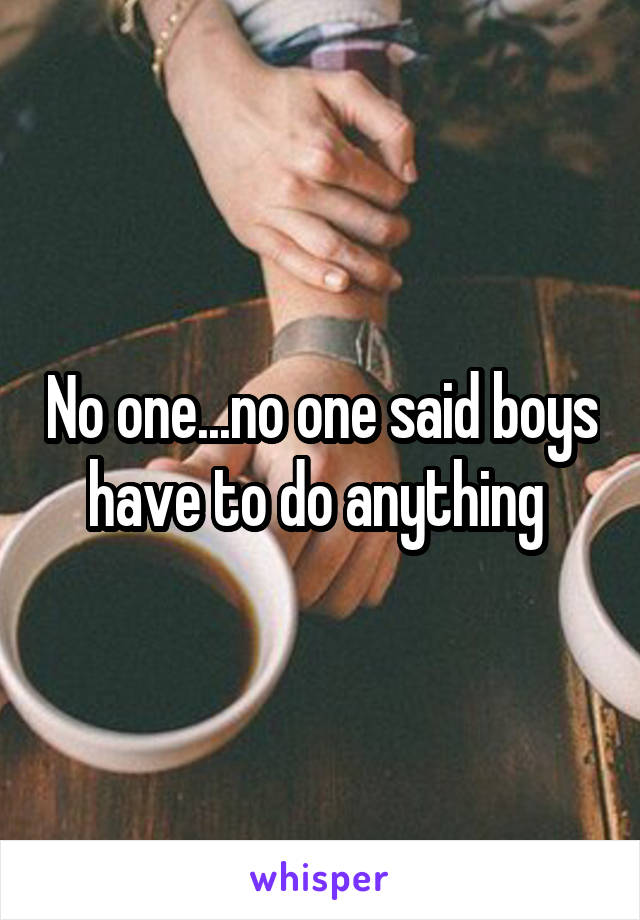 No one...no one said boys have to do anything 