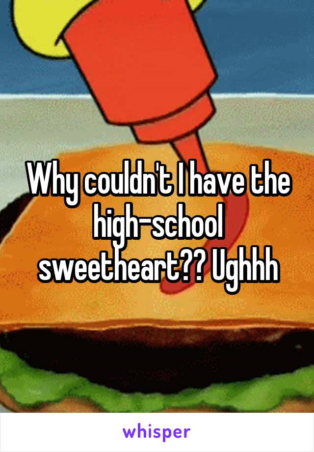 Why couldn't I have the high-school sweetheart?? Ughhh