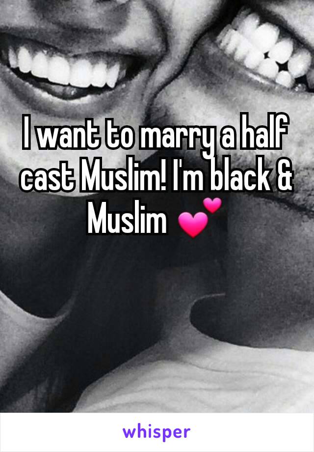 I want to marry a half cast Muslim! I'm black & Muslim 💕