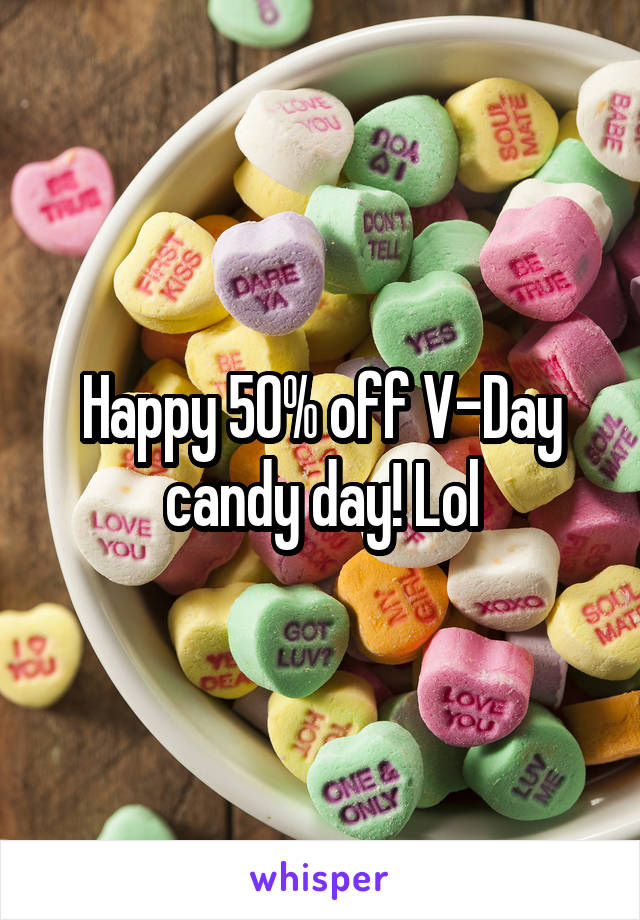 Happy 50% off V-Day candy day! Lol