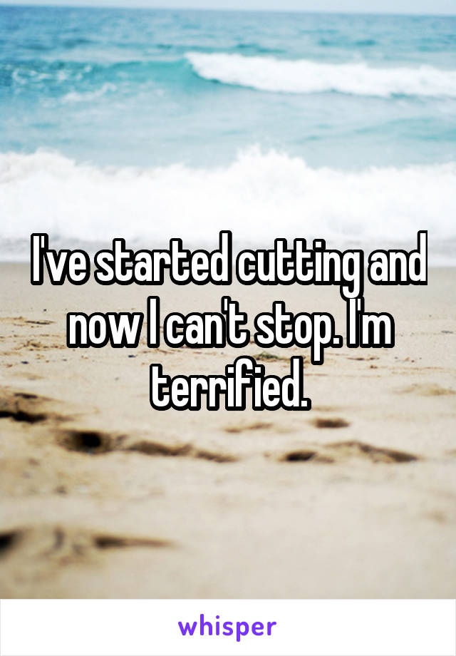 I've started cutting and now I can't stop. I'm terrified.