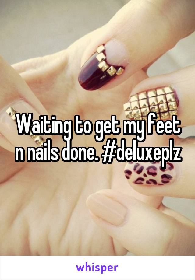 Waiting to get my feet n nails done. #deluxeplz