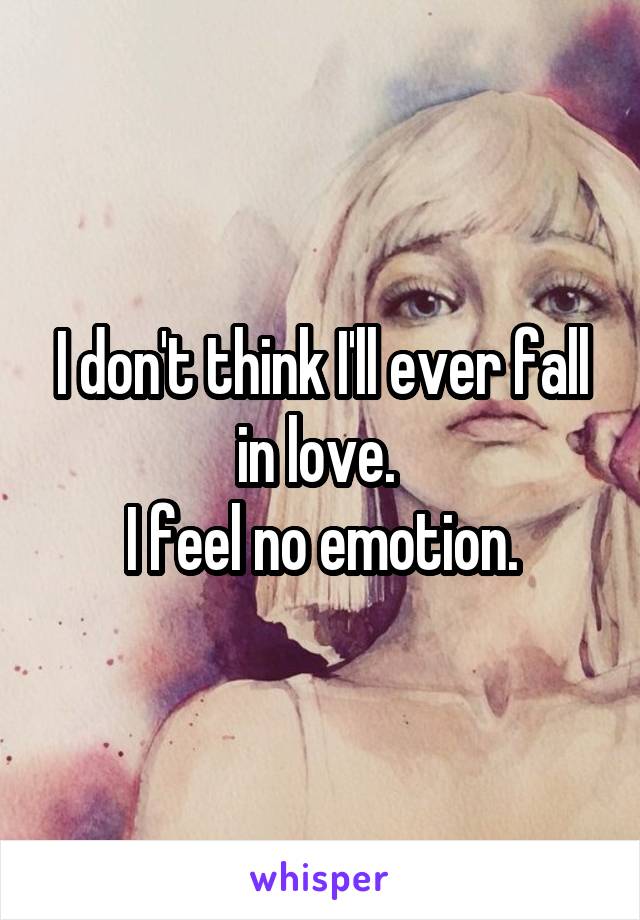 I don't think I'll ever fall in love. 
I feel no emotion.