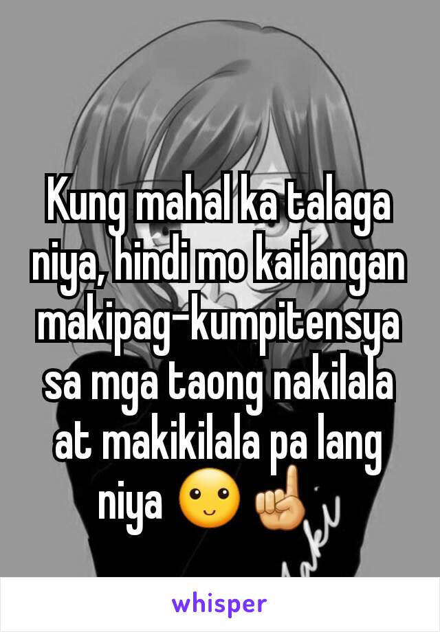 Kung mahal ka talaga niya, hindi mo kailangan makipag-kumpitensya sa mga taong nakilala at makikilala pa lang niya 🙂☝🏼