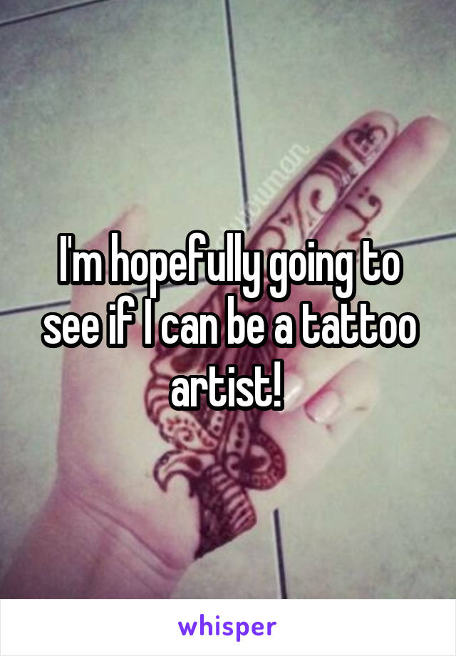 I'm hopefully going to see if I can be a tattoo artist! 