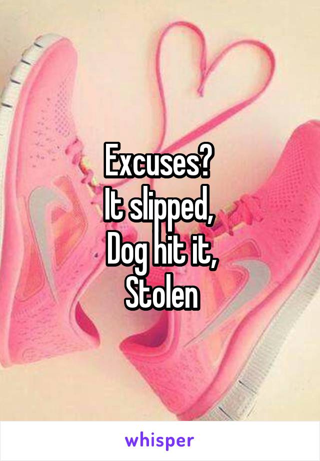 Excuses? 
It slipped, 
Dog hit it,
Stolen