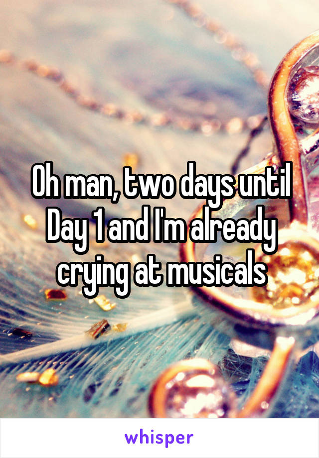 Oh man, two days until Day 1 and I'm already crying at musicals