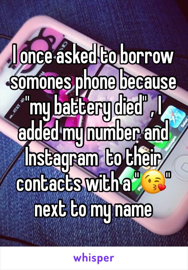 I once asked to borrow somones phone because "my battery died" , I added my number and Instagram  to their contacts with a "😘" next to my name 