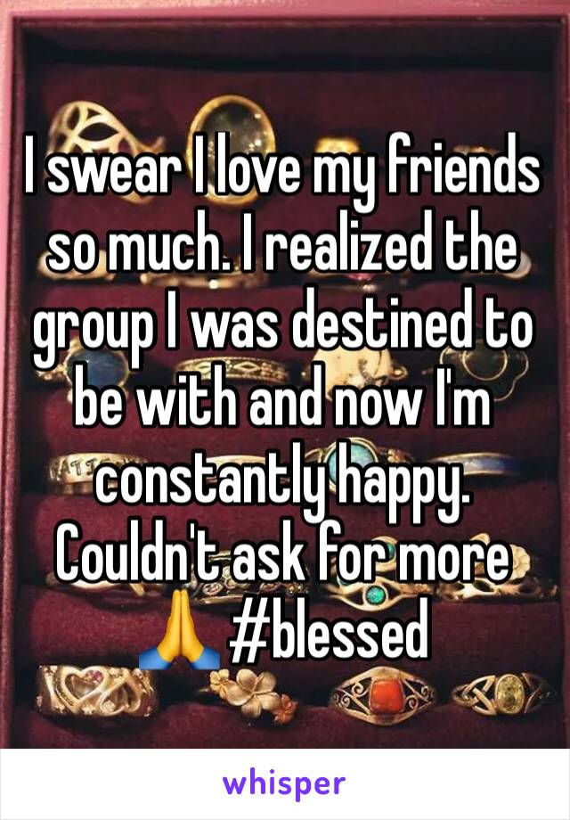 I swear I love my friends so much. I realized the group I was destined to be with and now I'm constantly happy. Couldn't ask for more 🙏 #blessed