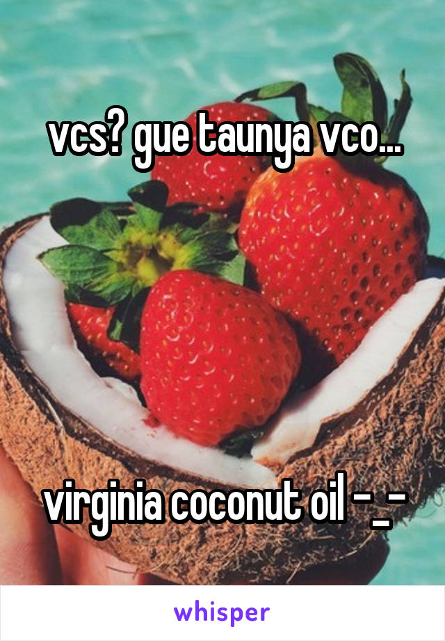 vcs? gue taunya vco...





virginia coconut oil -_-