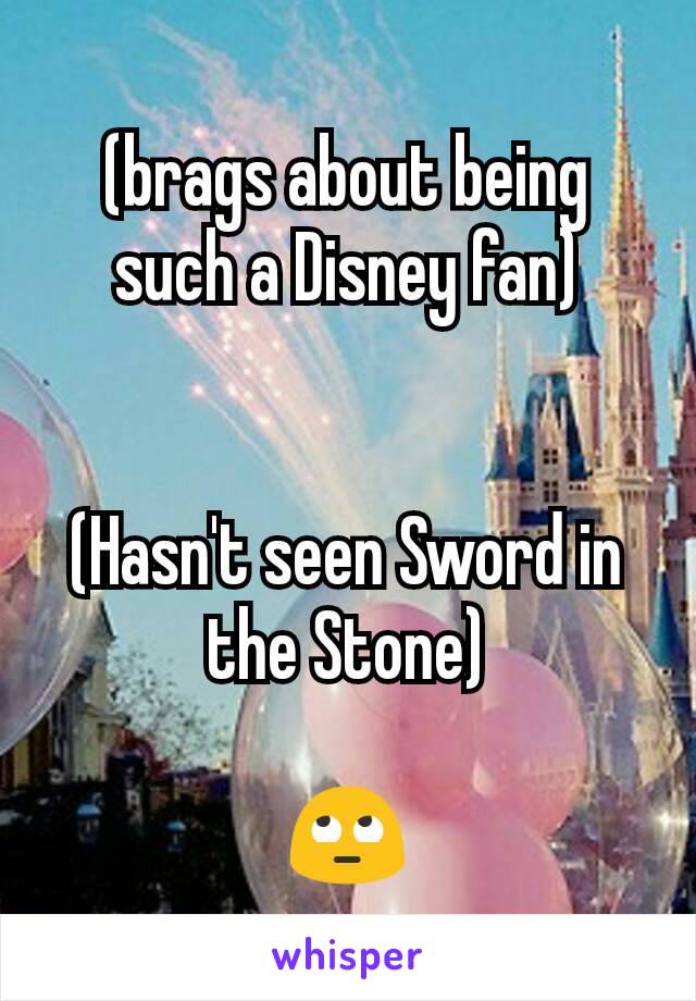 (brags about being such a Disney fan)


(Hasn't seen Sword in the Stone)

🙄