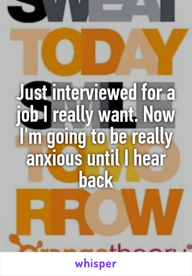 Just interviewed for a job I really want. Now I'm going to be really anxious until I hear back