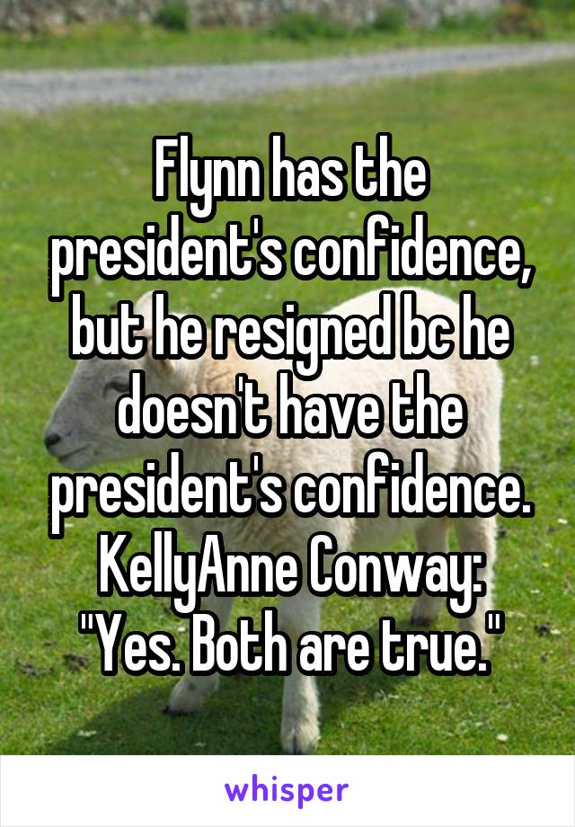 Flynn has the president's confidence, but he resigned bc he doesn't have the president's confidence.
KellyAnne Conway: "Yes. Both are true."