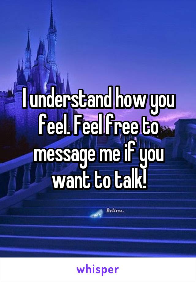 I understand how you feel. Feel free to message me if you want to talk!