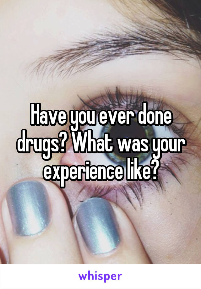 Have you ever done drugs? What was your experience like?