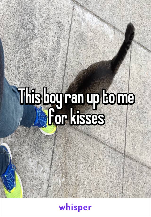 This boy ran up to me for kisses