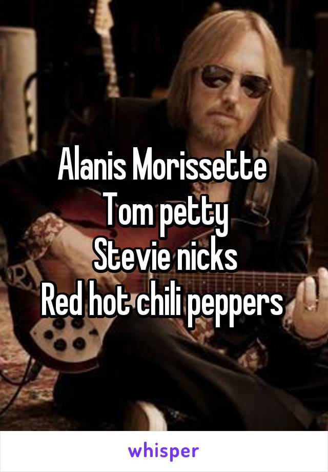 Alanis Morissette 
Tom petty
Stevie nicks
Red hot chili peppers 