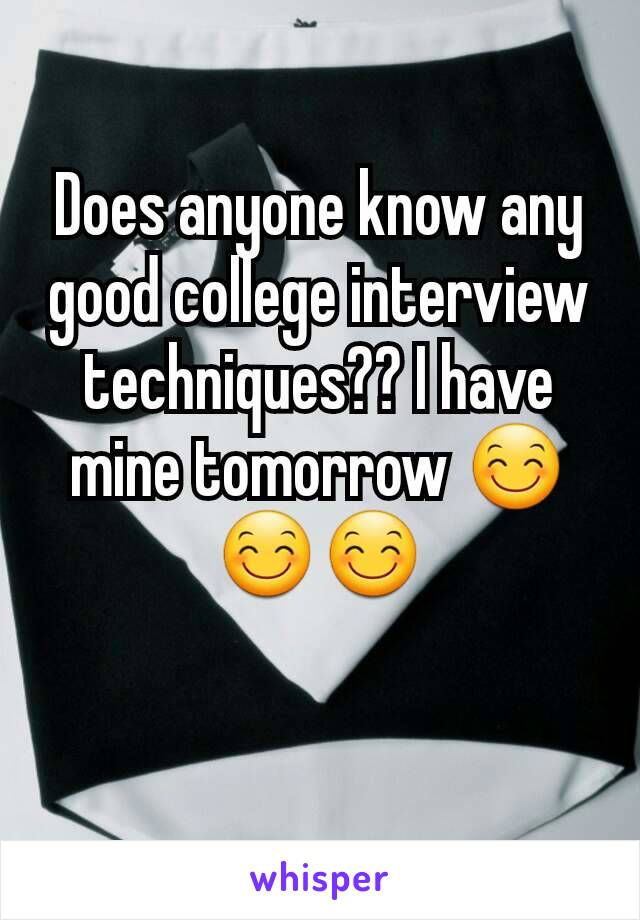 Does anyone know any good college interview techniques?? I have mine tomorrow 😊😊😊