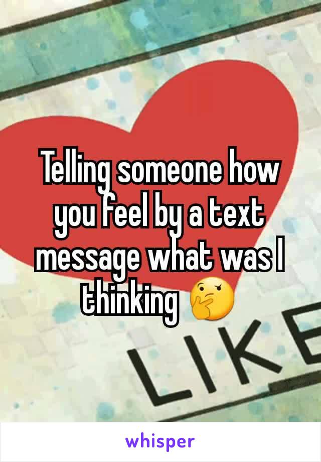 Telling someone how you feel by a text message what was I thinking 🤔