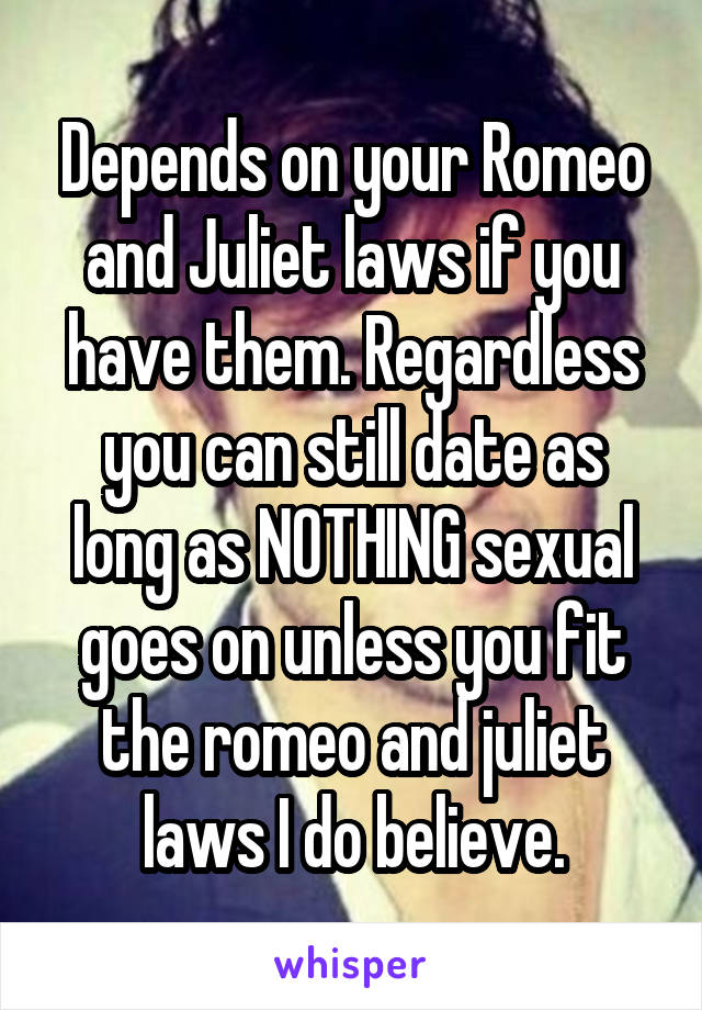 Depends on your Romeo and Juliet laws if you have them. Regardless you can still date as long as NOTHING sexual goes on unless you fit the romeo and juliet laws I do believe.