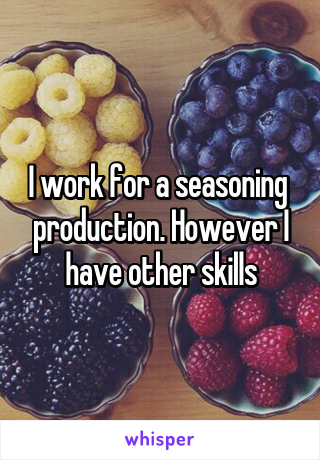 I work for a seasoning  production. However I have other skills