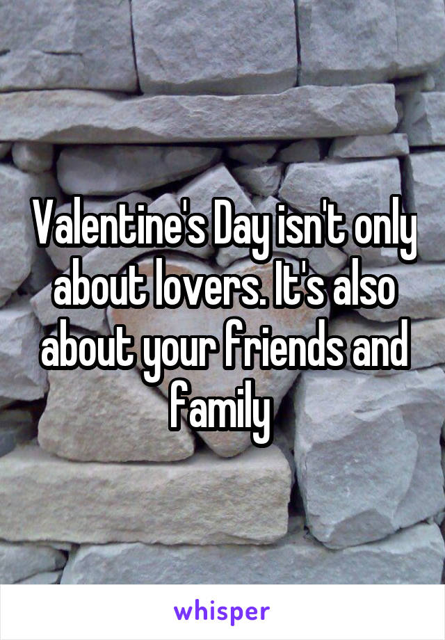 Valentine's Day isn't only about lovers. It's also about your friends and family 