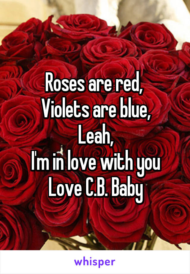 Roses are red, 
Violets are blue,
Leah,
I'm in love with you
Love C.B. Baby