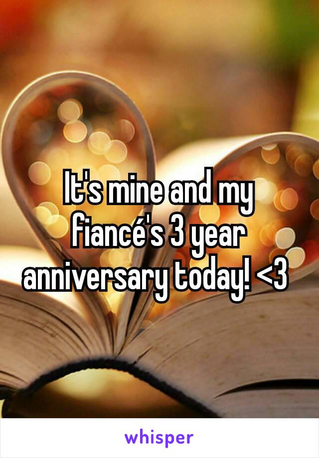 It's mine and my fiancé's 3 year anniversary today! <3 