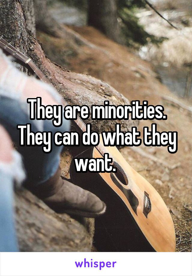 They are minorities. They can do what they want. 