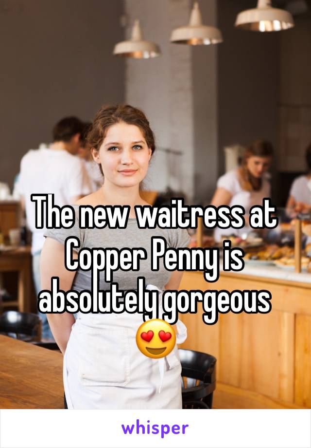 The new waitress at Copper Penny is absolutely gorgeous
😍