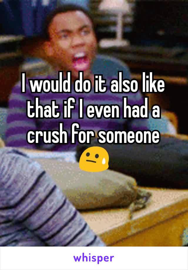 I would do it also like that if I even had a crush for someone 😓