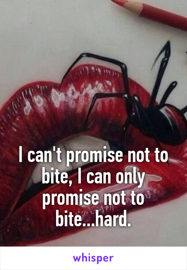 




I can't promise not to bite, I can only promise not to bite...hard.