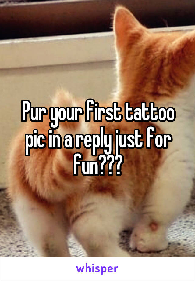 Pur your first tattoo pic in a reply just for fun🤣😂😊