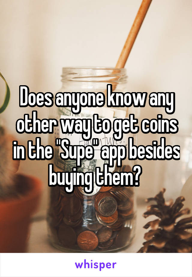 Does anyone know any other way to get coins in the "Supe" app besides buying them? 