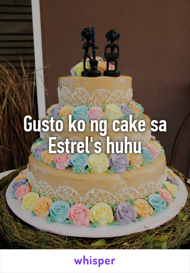 Gusto ko ng cake sa Estrel's huhu