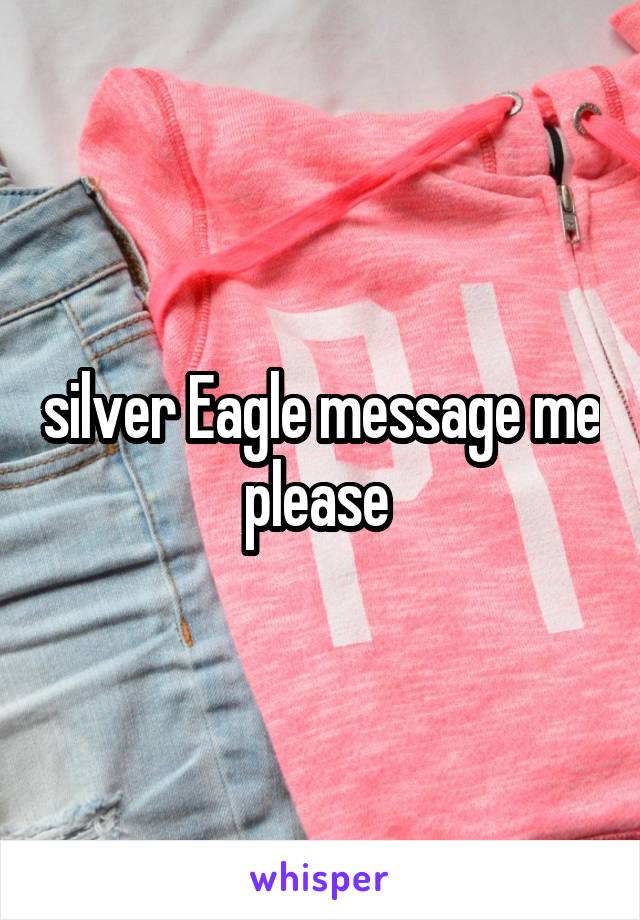 silver Eagle message me please 