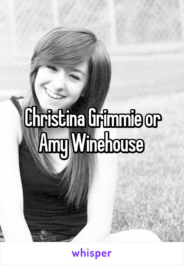 Christina Grimmie or Amy Winehouse 