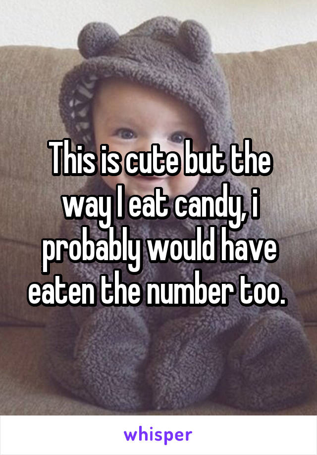 This is cute but the way I eat candy, i probably would have eaten the number too. 