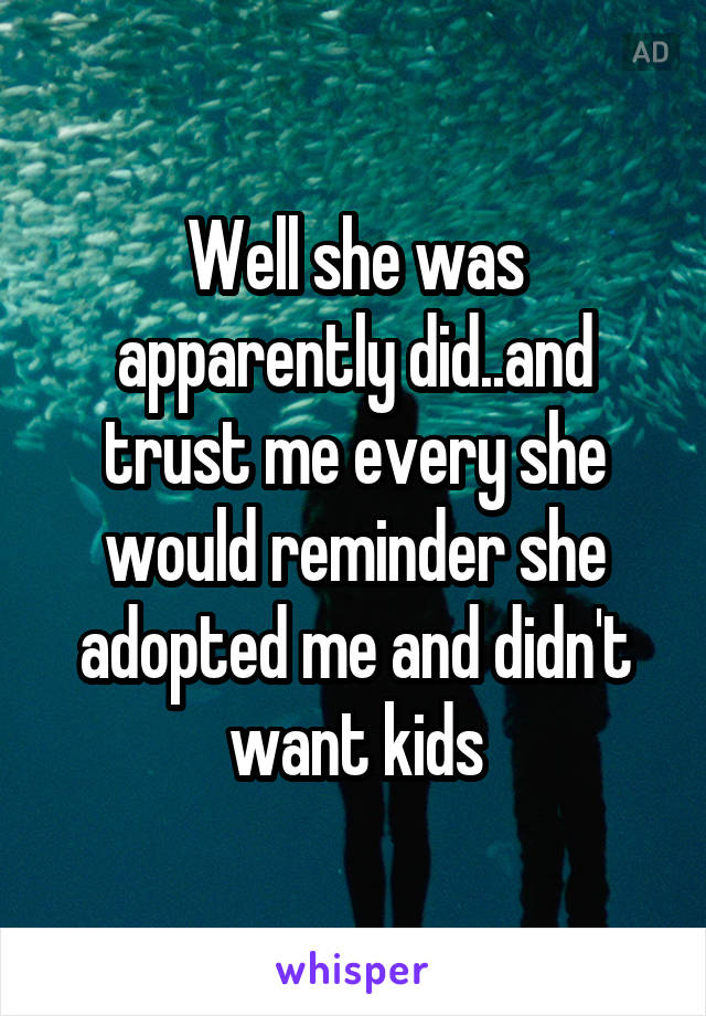 Well she was apparently did..and trust me every she would reminder she adopted me and didn't want kids