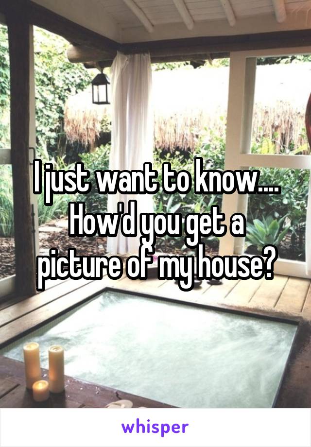 I just want to know....
How'd you get a picture of my house?