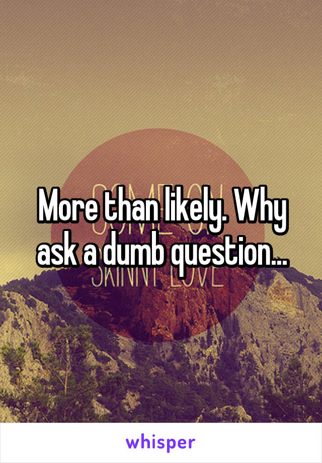 More than likely. Why ask a dumb question...