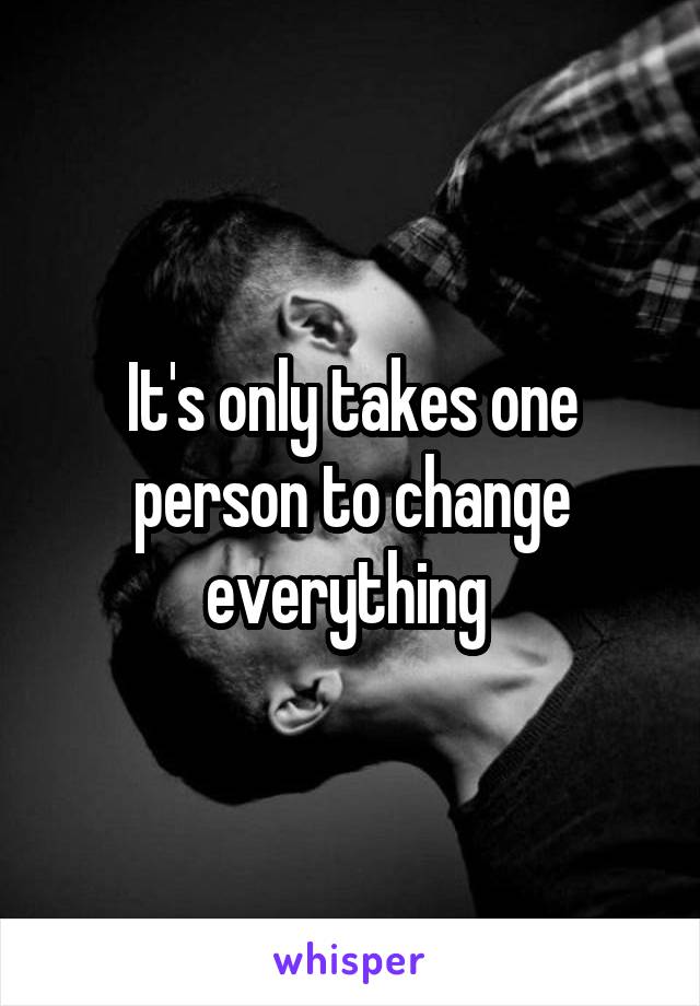 It's only takes one person to change everything 