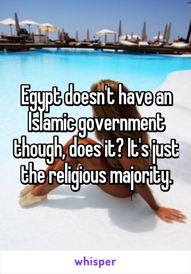 Egypt doesn't have an Islamic government though, does it? It's just the religious majority.