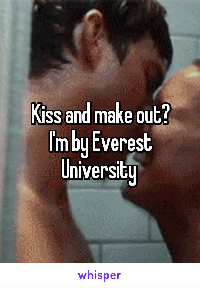 Kiss and make out?
I'm by Everest University 