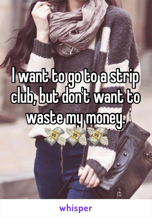 I want to go to a strip club, but don't want to waste my money. 
💸💸💸